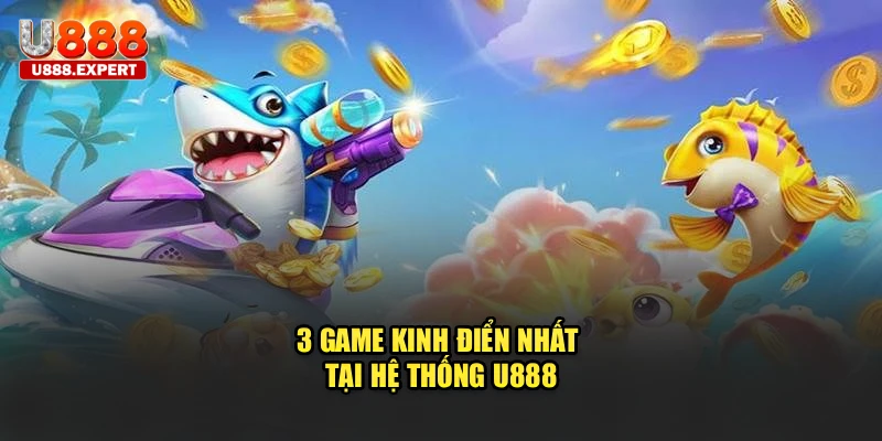 3 game kinh điển nhất tại hệ thống U888