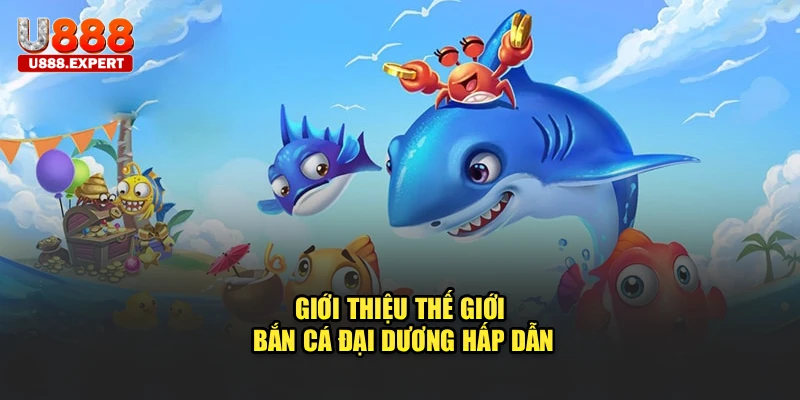 Giới thiệu thế giới bắn cá đại dương hấp dẫn