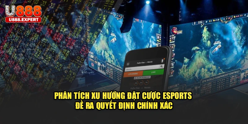 Phân tích xu hướng đặt cược Esports đề ra quyết định chính xác
