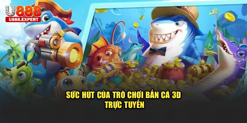 Sức hút của trò chơi bắn cá 3D trực tuyến