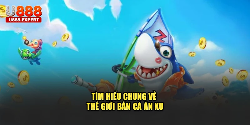 Tìm hiểu chung về thế giới bắn cá ăn xu
