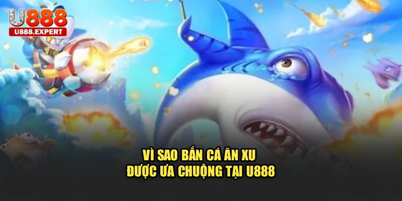 Vì sao bắn cá ăn xu được ưa chuộng tại U888